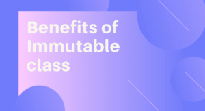 Read more about the article Benefits of Immutable class in Java